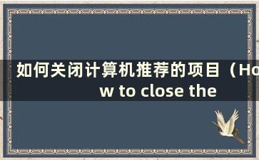 如何关闭计算机推荐的项目（How to close the itemsRecommended by the computer）